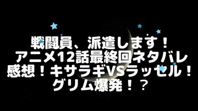 戦闘員 派遣します アニメ12話最終回ネタバレと感想 キサラギvsラッセル グリム爆発 アニnavi